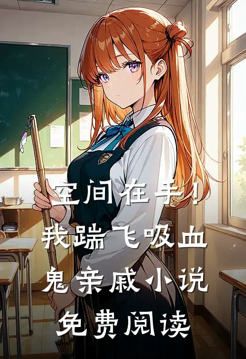 空间在手！我踹飞吸血鬼亲戚小说免费阅读