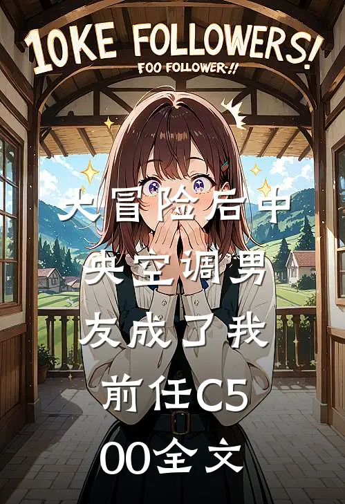 大冒险后中央空调男友成了我前任C500全文