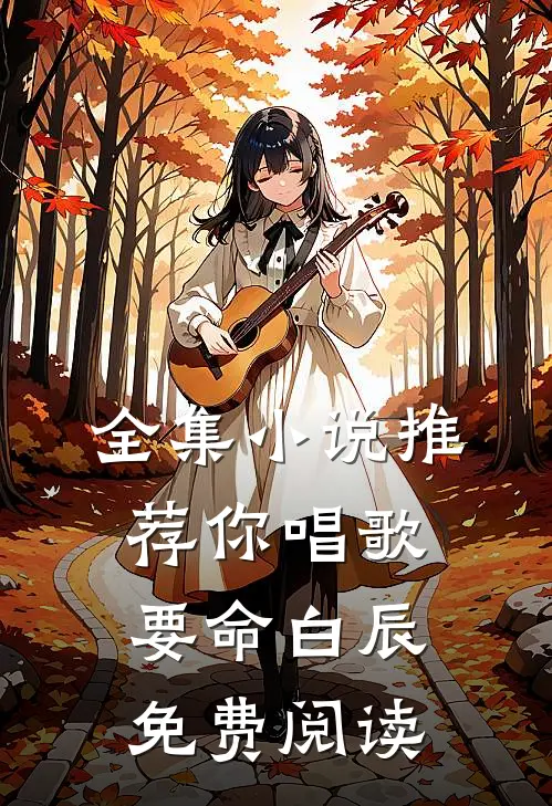 全集小说推荐你唱歌要命白辰免费阅读
