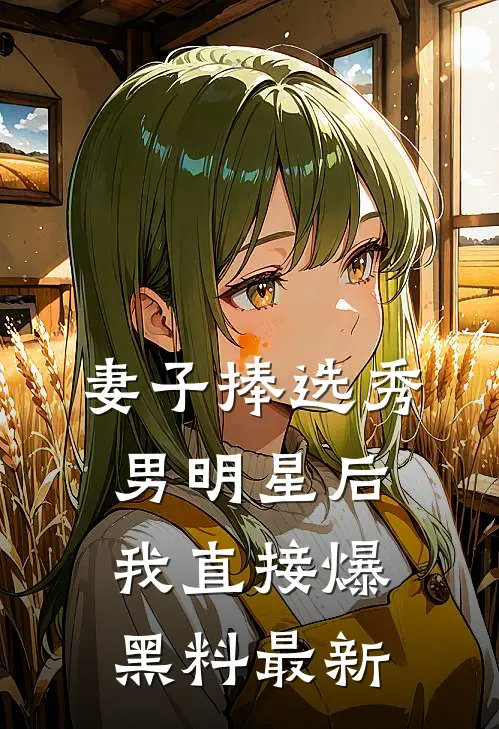 妻子捧选秀男明星后，我直接爆黑料最新