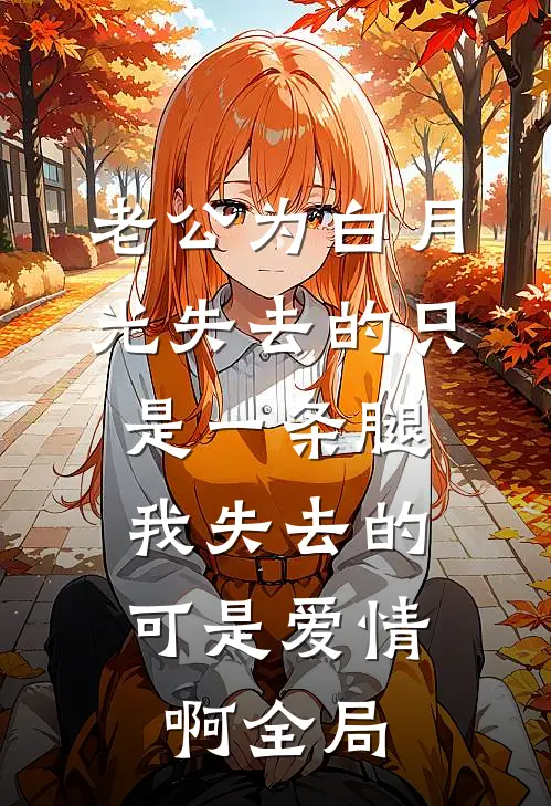 老公为白月光失去的只是一条腿，我失去的可是爱情啊全局