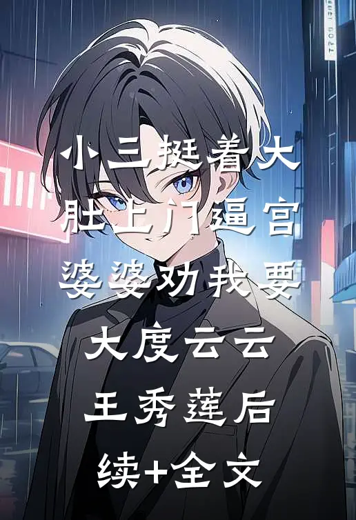 小三挺着大肚上门逼宫，婆婆劝我要大度云云王秀莲后续+全文