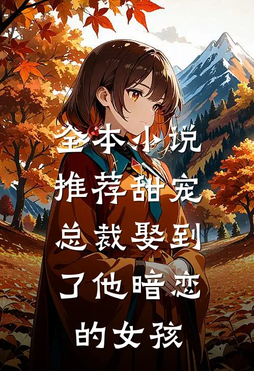 全本小说推荐甜宠：总裁娶到了他暗恋的女孩