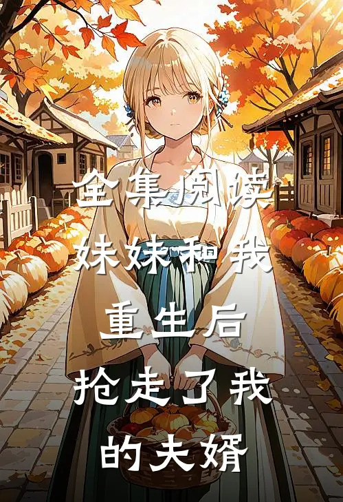 全集阅读妹妹和我重生后，抢走了我的夫婿