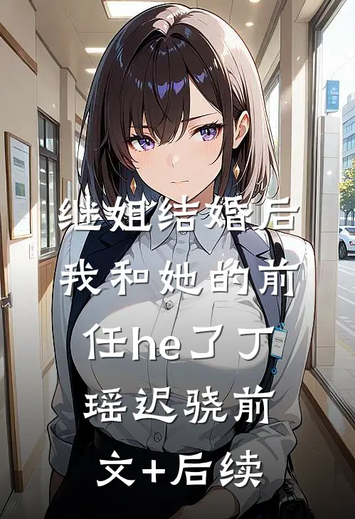 继姐结婚后，我和她的前任he了丁瑶迟骁前文+后续