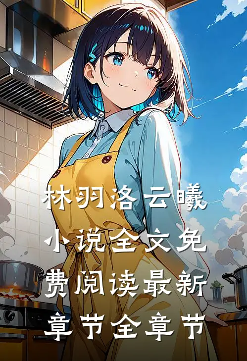 林羽洛云曦小说全文免费阅读最新章节全章节