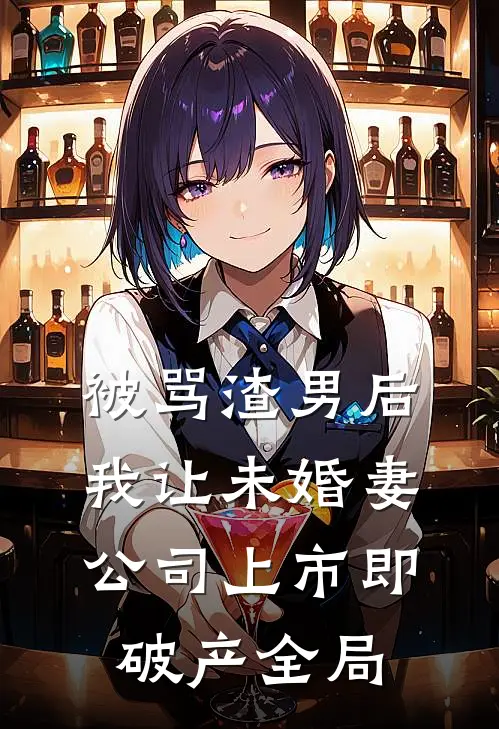 被骂渣男后，我让未婚妻公司上市即破产全局