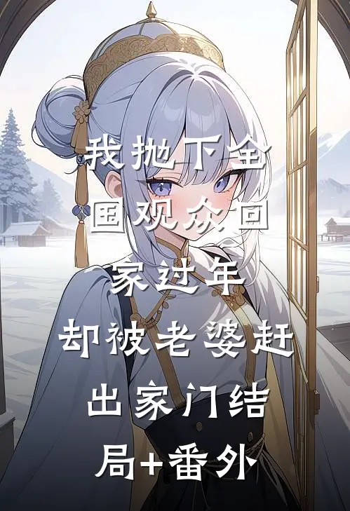 我抛下全国观众回家过年，却被老婆赶出家门结局+番外