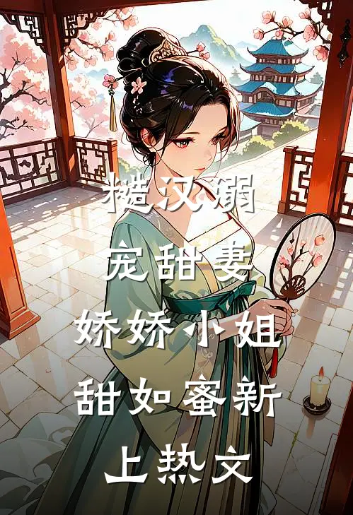 糙汉溺宠甜妻，娇娇小姐甜如蜜新上热文