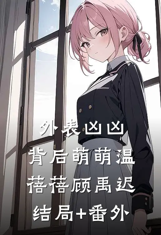外表凶凶，背后萌萌温蓓蓓顾禹迟结局+番外