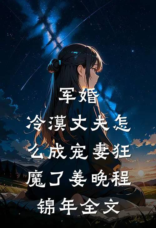 军婚：冷漠丈夫怎么成宠妻狂魔了姜晚程锦年全文