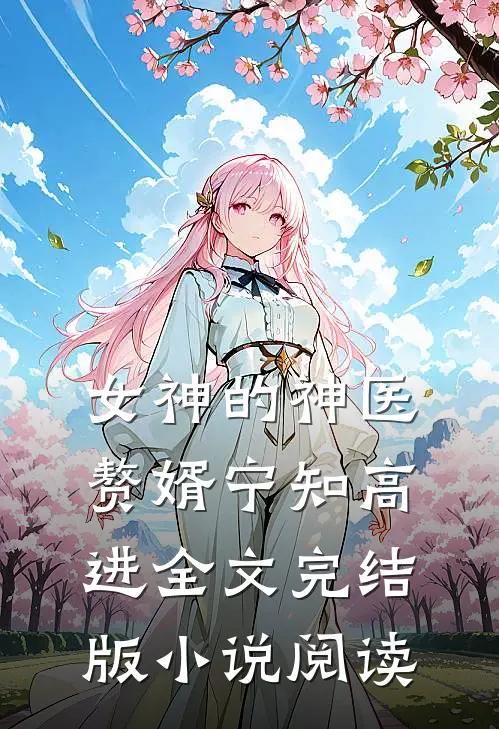 女神的神医赘婿宁知高进全文完结版小说阅读