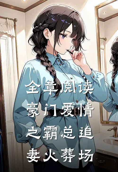 全章阅读豪门爱情之霸总追妻火葬场