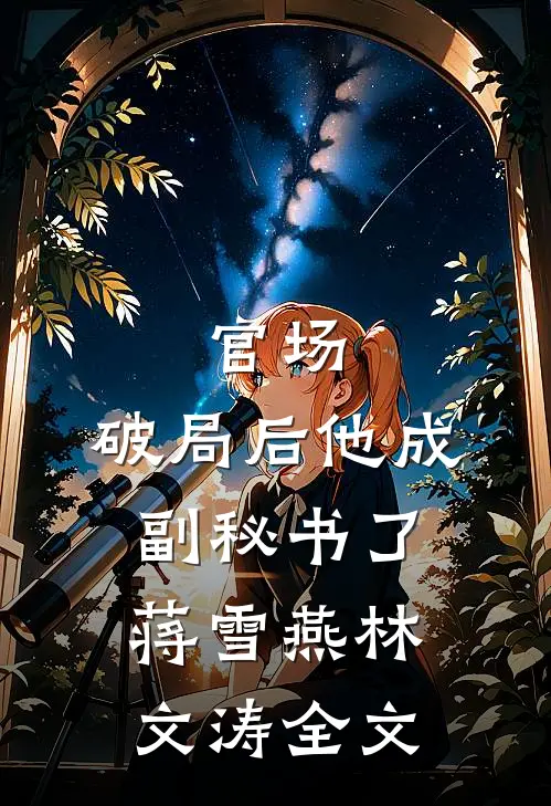 官场：破局后他成副秘书了蒋雪燕林文涛全文