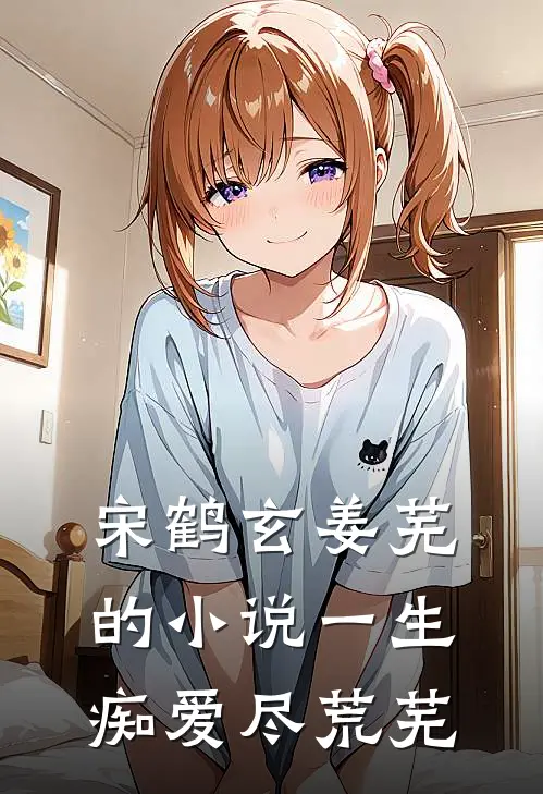 宋鹤玄姜芜的小说一生痴爱尽荒芜
