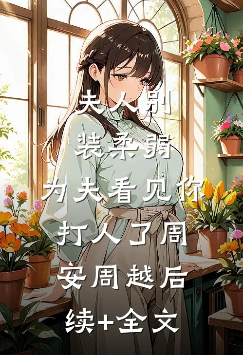 夫人别装柔弱，为夫看见你打人了周安周越后续+全文