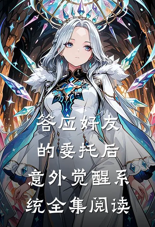 答应好友的委托后，意外觉醒系统全集阅读