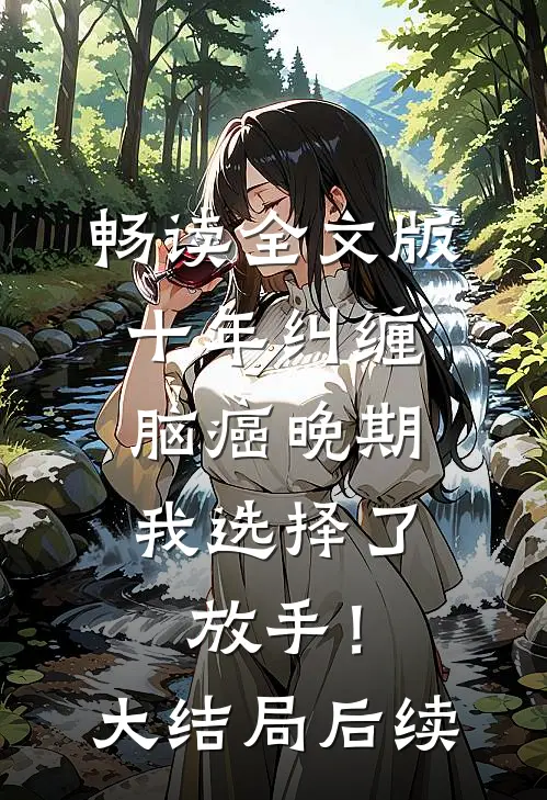 畅读全文版十年纠缠：脑癌晚期，我选择了放手！大结局后续