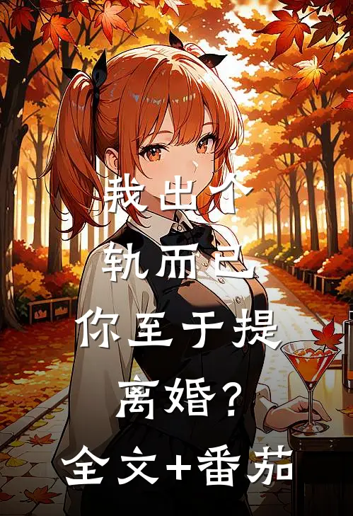我出个轨而已，你至于提离婚？全文+番茄
