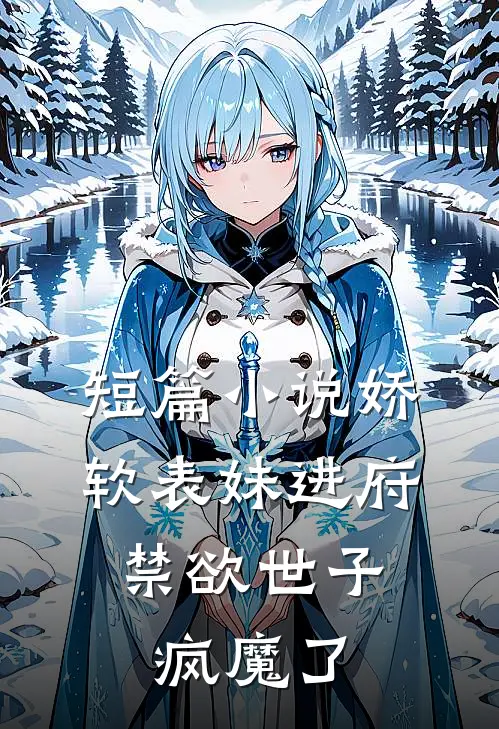 短篇小说娇软表妹进府：禁欲世子疯魔了