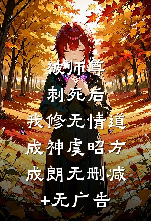 被师尊刺死后，我修无情道成神虞昭方成朗无删减+无广告