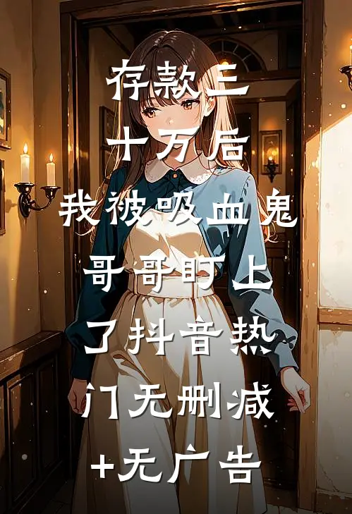 存款三十万后，我被吸血鬼哥哥盯上了抖音热门无删减+无广告