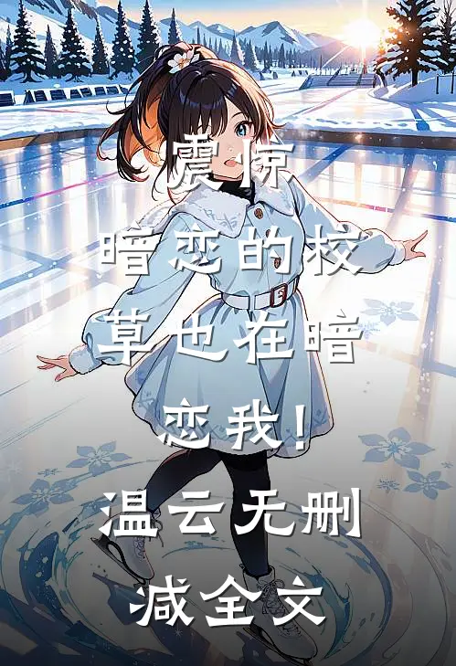 震惊，暗恋的校草也在暗恋我!温云无删减全文