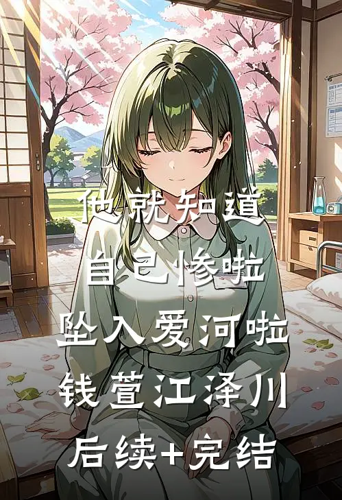 他就知道，自己惨啦，坠入爱河啦钱萱江泽川后续+完结