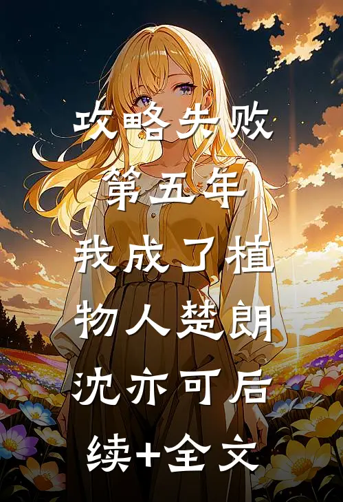 攻略失败第五年，我成了植物人楚朗沈亦可后续+全文