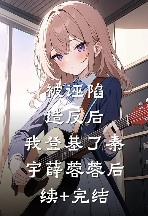 被诬陷造反后，我登基了秦宇薛蓉蓉后续+完结