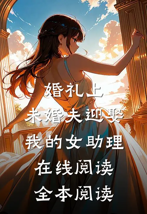 婚礼上，未婚夫迎娶我的女助理在线阅读全本阅读