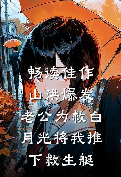 畅读佳作山洪爆发，老公为救白月光将我推下救生艇