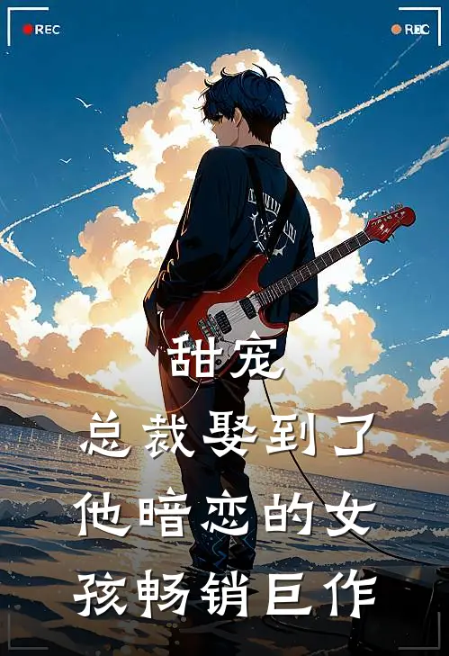 甜宠：总裁娶到了他暗恋的女孩畅销巨作