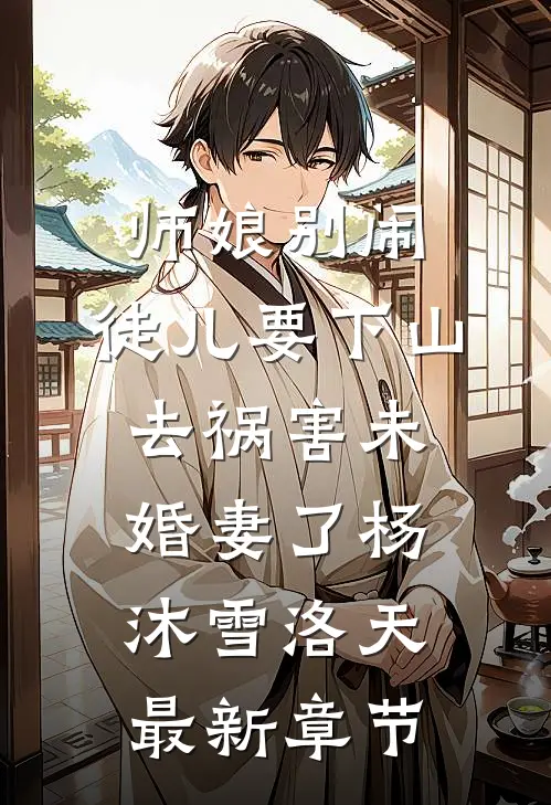 师娘别闹，徒儿要下山去祸害未婚妻了杨沐雪洛天最新章节