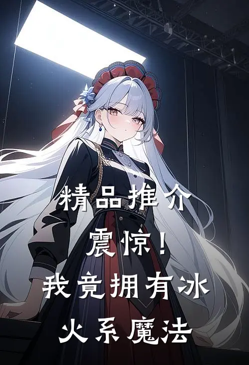 精品推介震惊！我竟拥有冰火系魔法