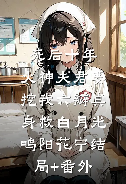 死后十年，火神夫君要挖我六瓣真身救白月光鸣阳花宁结局+番外