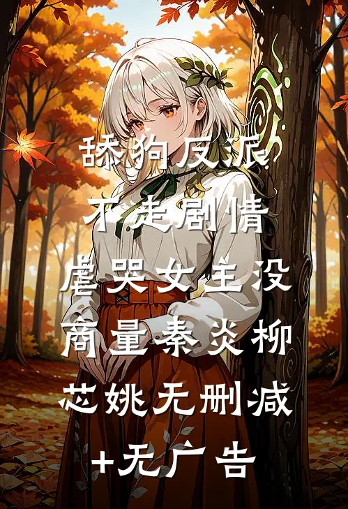 舔狗反派不走剧情，虐哭女主没商量秦炎柳芯姚无删减+无广告