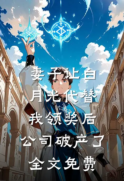 妻子让白月光代替我领奖后，公司破产了全文免费
