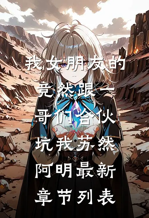 我女朋友的竟然跟一哥们合伙坑我苏然阿明最新章节列表