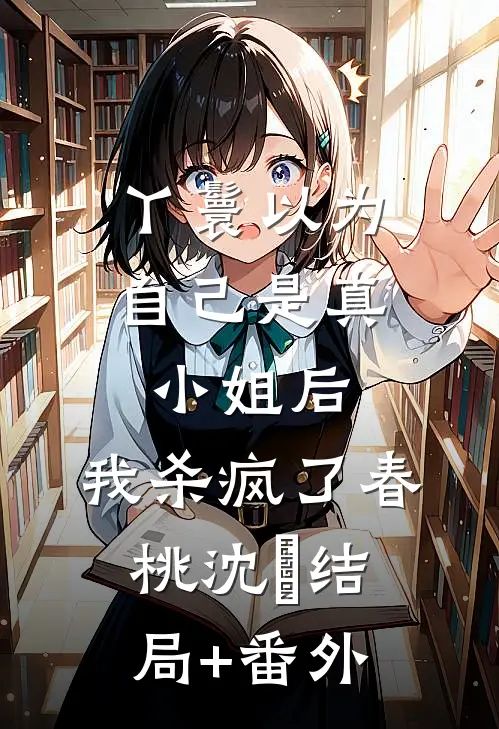 丫鬟以为自己是真小姐后，我杀疯了春桃沈玥结局+番外
