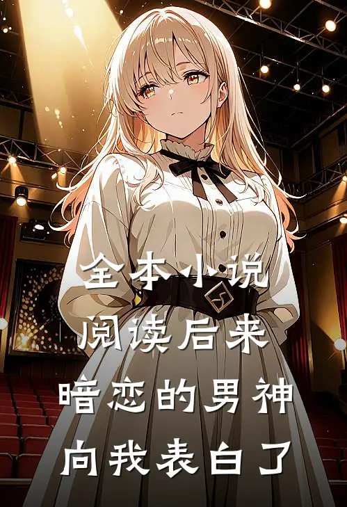 全本小说阅读后来，暗恋的男神向我表白了
