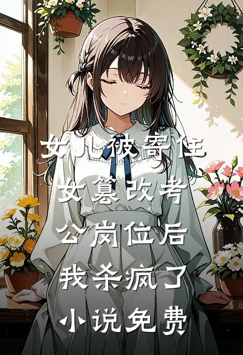 女儿被寄住女篡改考公岗位后，我杀疯了小说免费