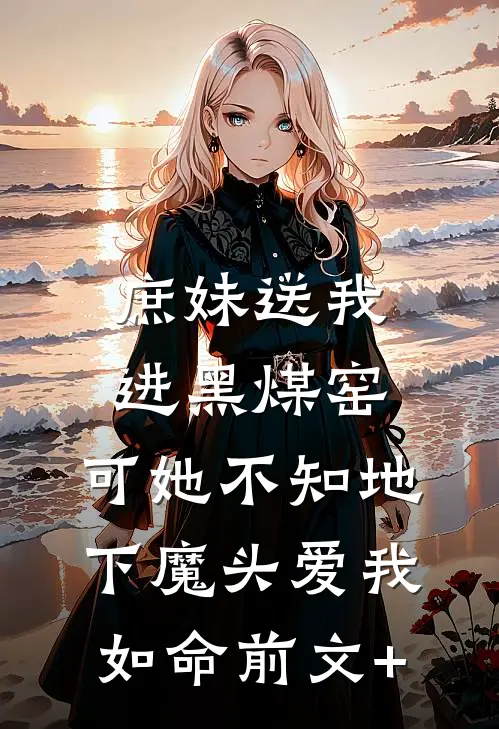 庶妹送我进黑煤窑，可她不知地下魔头爱我如命前文+