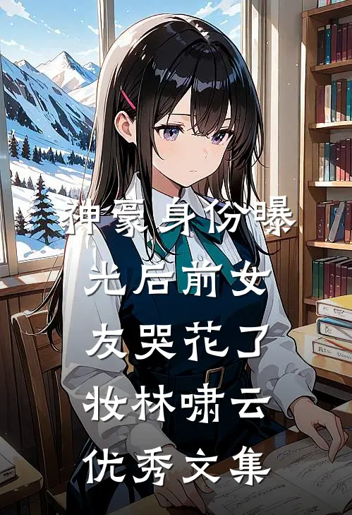 神豪身份曝光后前女友哭花了妆林啸云优秀文集