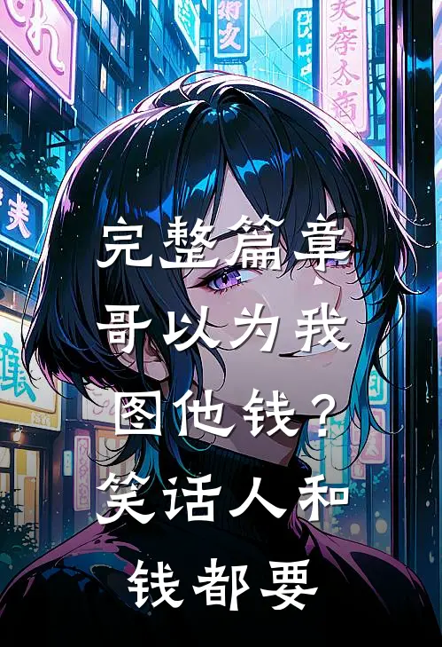 完整篇章哥以为我图他钱？笑话，人和钱都要