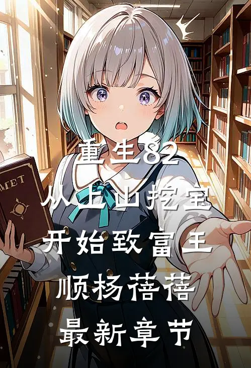 重生82：从上山挖宝开始致富王顺杨蓓蓓最新章节