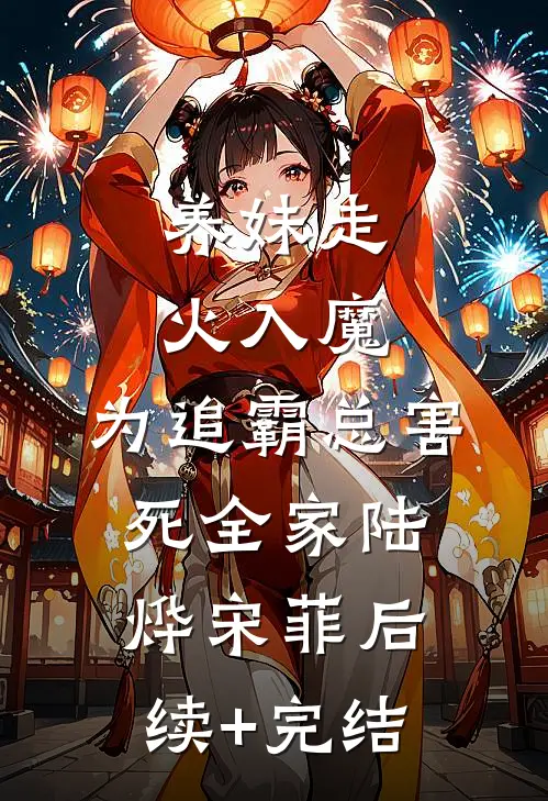 养妹走火入魔，为追霸总害死全家陆烨宋菲后续+完结