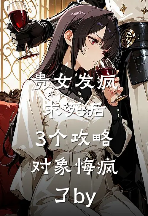 贵女发疯求死后，3个攻略对象悔疯了by
