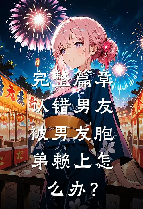 完整篇章认错男友，被男友胞弟赖上怎么办？