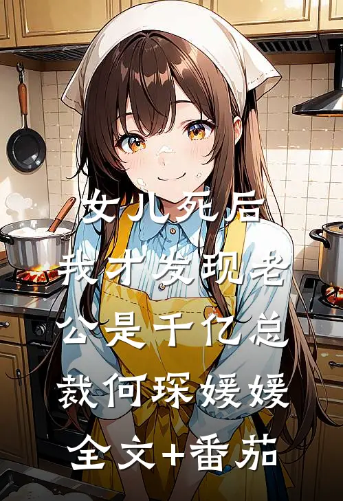 女儿死后，我才发现老公是千亿总裁何琛媛媛全文+番茄